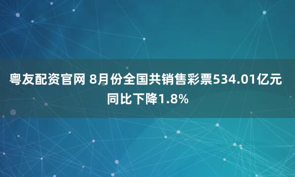 粤友配资官网 8月份全国共销售彩票534.01亿元 同比下降1.8%