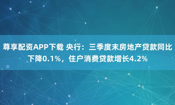 尊享配资APP下载 央行：三季度末房地产贷款同比下降0.1%，住户消费贷款增长4.2%