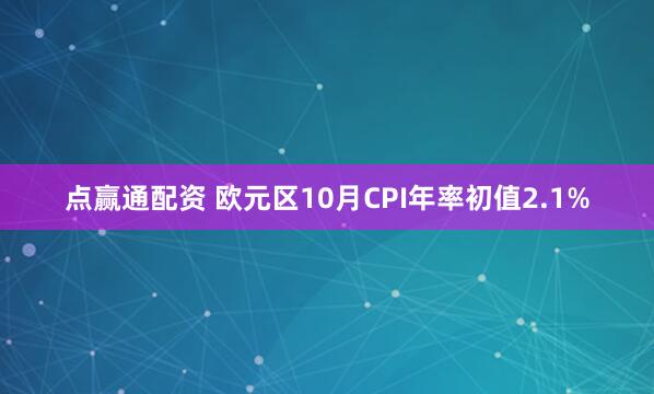 点赢通配资 欧元区10月CPI年率初值2.1%