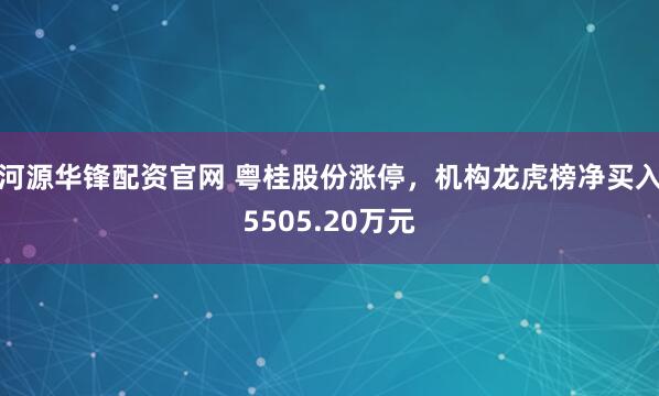 河源华锋配资官网 粤桂股份涨停，机构龙虎榜净买入5505.20万元