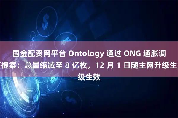 国金配资网平台 Ontology 通过 ONG 通胀调整提案：总量缩减至 8 亿枚，12 月 1 日随主网升级生效