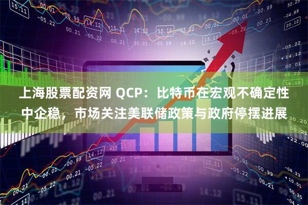 上海股票配资网 QCP：比特币在宏观不确定性中企稳，市场关注美联储政策与政府停摆进展