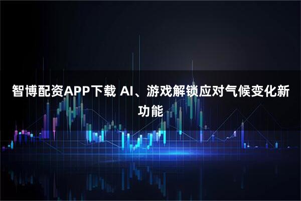 智博配资APP下载 AI、游戏解锁应对气候变化新功能