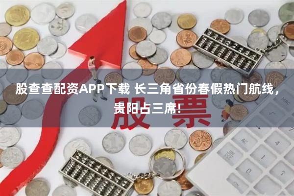 股查查配资APP下载 长三角省份春假热门航线，贵阳占三席!