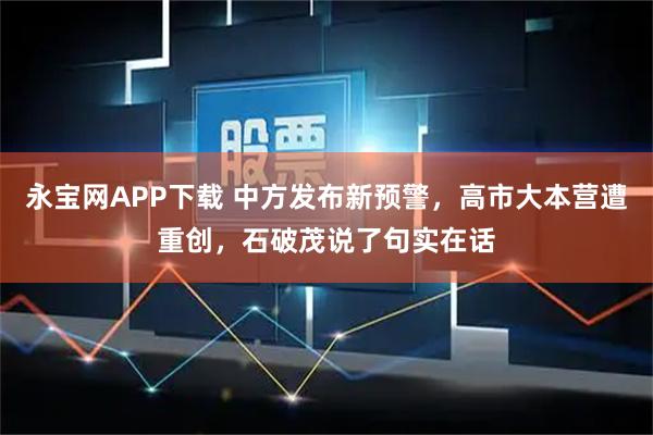 永宝网APP下载 中方发布新预警，高市大本营遭重创，石破茂说了句实在话