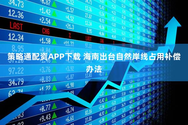 策略通配资APP下载 海南出台自然岸线占用补偿办法
