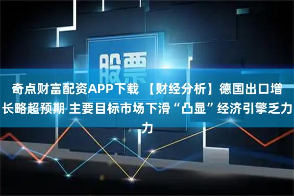 奇点财富配资APP下载 【财经分析】德国出口增长略超预期 主要目标市场下滑“凸显”经济引擎乏力