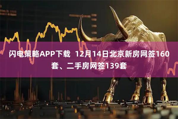 闪电策略APP下载  12月14日北京新房网签160套、二手房网签139套