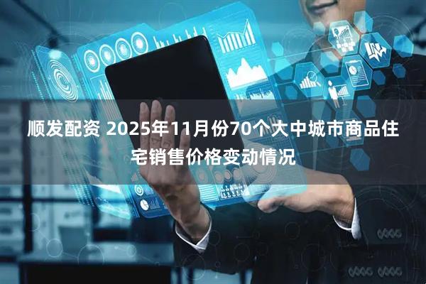 顺发配资 2025年11月份70个大中城市商品住宅销售价格变动情况