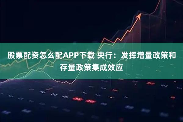 股票配资怎么配APP下载 央行：发挥增量政策和存量政策集成效应