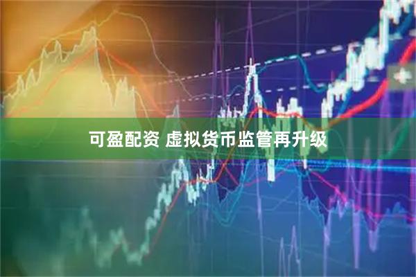 可盈配资 虚拟货币监管再升级