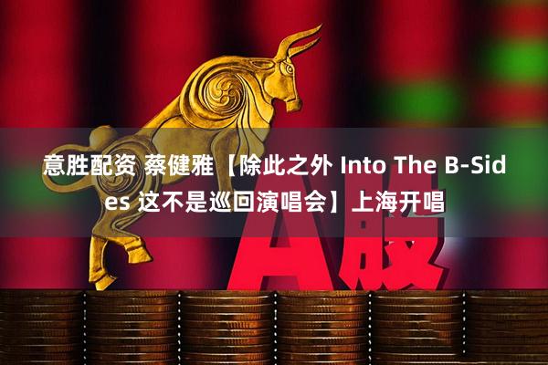 意胜配资 蔡健雅【除此之外 Into The B-Sides 这不是巡回演唱会】上海开唱