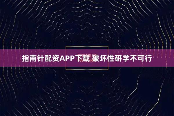 指南针配资APP下载 破坏性研学不可行