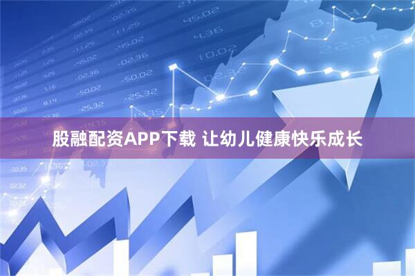 股融配资APP下载 让幼儿健康快乐成长